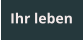 Ihr leben